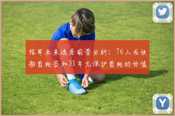 绿军未来选秀前景分析：76人或快船首轮签加31年无保护首轮的价值解读