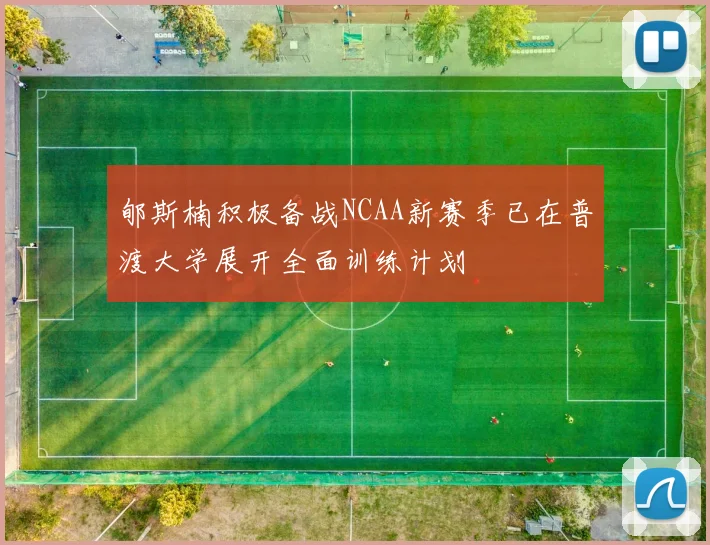 郇斯楠积极备战NCAA新赛季已在普渡大学展开全面训练计划