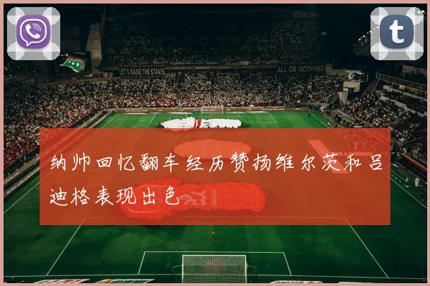 纳帅回忆翻车经历赞扬维尔茨和吕迪格表现出色