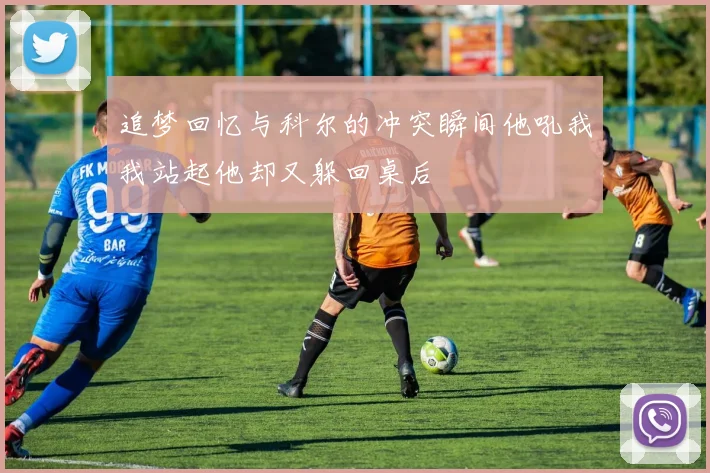 追梦回忆与科尔的冲突瞬间他吼我我站起他却又躲回桌后