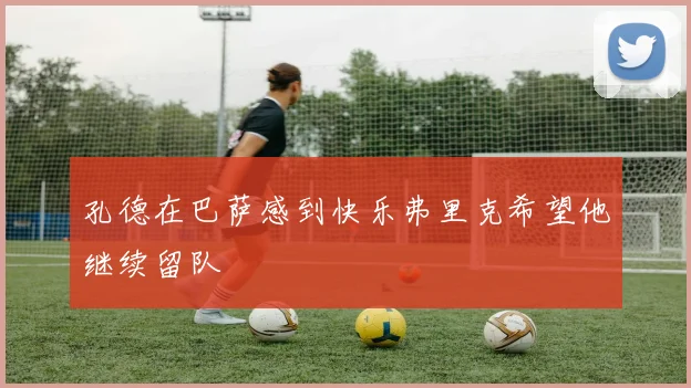 孔德在巴萨感到快乐弗里克希望他继续留队