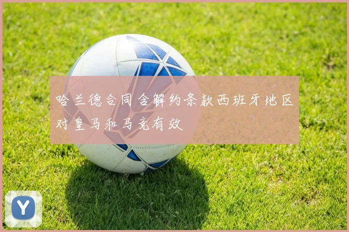 哈兰德合同含解约条款西班牙地区对皇马和马竞有效