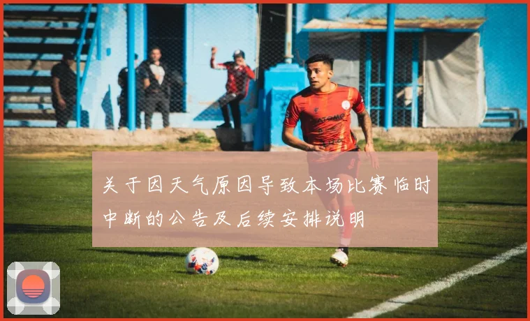 关于因天气原因导致本场比赛临时中断的公告及后续安排说明