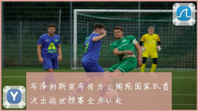 布泽利斯宣布将为立陶宛国家队首次出战世预赛全力以赴