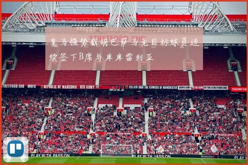 皇马强势截胡巴萨马竞目标球员连续签下B席与库库雷利亚