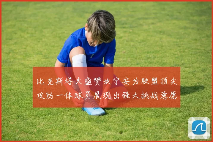 比克斯塔夫盛赞坎宁安为联盟顶尖攻防一体球员展现出强大挑战意愿